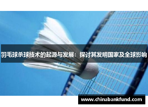 羽毛球杀球技术的起源与发展：探讨其发明国家及全球影响