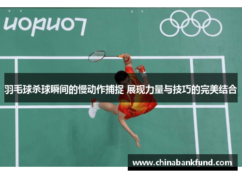 羽毛球杀球瞬间的慢动作捕捉 展现力量与技巧的完美结合