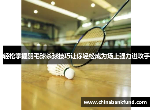 轻松掌握羽毛球杀球技巧让你轻松成为场上强力进攻手