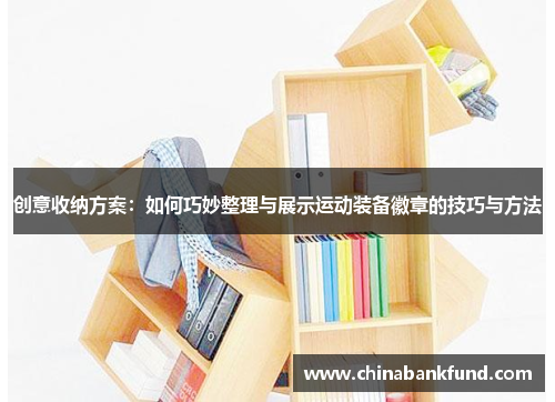 创意收纳方案：如何巧妙整理与展示运动装备徽章的技巧与方法
