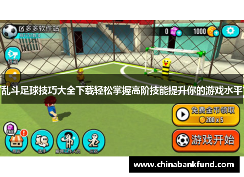 乱斗足球技巧大全下载轻松掌握高阶技能提升你的游戏水平