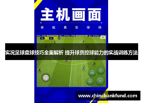 实况足球盘球技巧全面解析 提升球员控球能力的实战训练方法