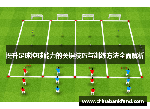 提升足球控球能力的关键技巧与训练方法全面解析
