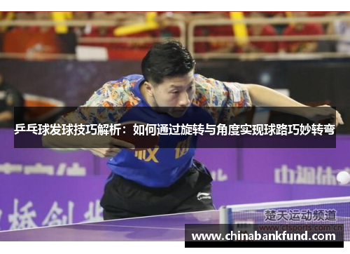 乒乓球发球技巧解析：如何通过旋转与角度实现球路巧妙转弯