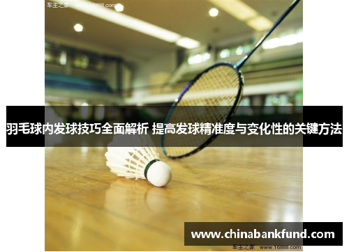 羽毛球内发球技巧全面解析 提高发球精准度与变化性的关键方法