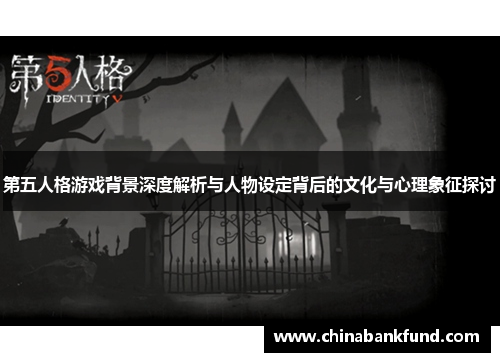 第五人格游戏背景深度解析与人物设定背后的文化与心理象征探讨