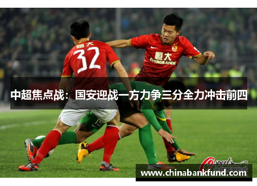 中超焦点战：国安迎战一方力争三分全力冲击前四