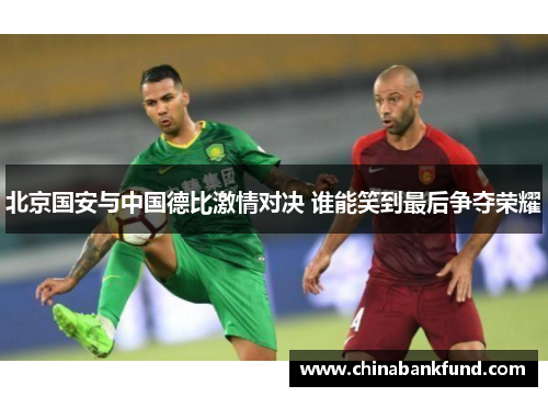 北京国安与中国德比激情对决 谁能笑到最后争夺荣耀