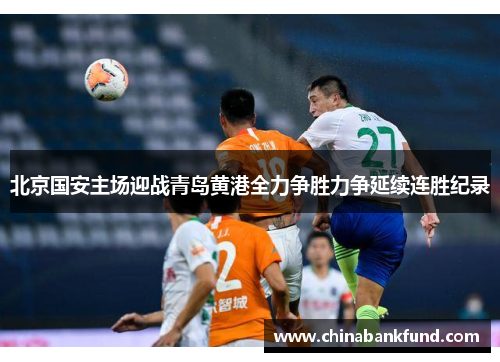北京国安主场迎战青岛黄港全力争胜力争延续连胜纪录