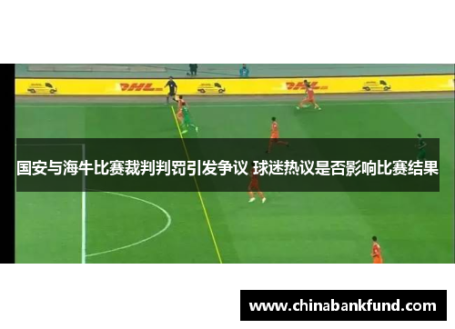 国安与海牛比赛裁判判罚引发争议 球迷热议是否影响比赛结果