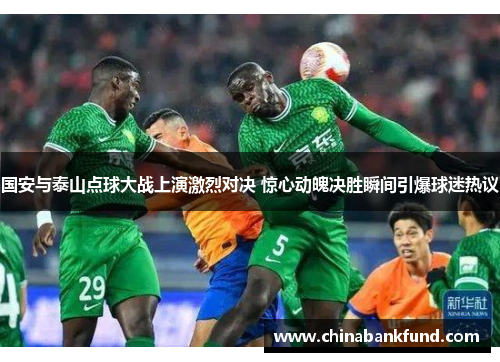 国安与泰山点球大战上演激烈对决 惊心动魄决胜瞬间引爆球迷热议