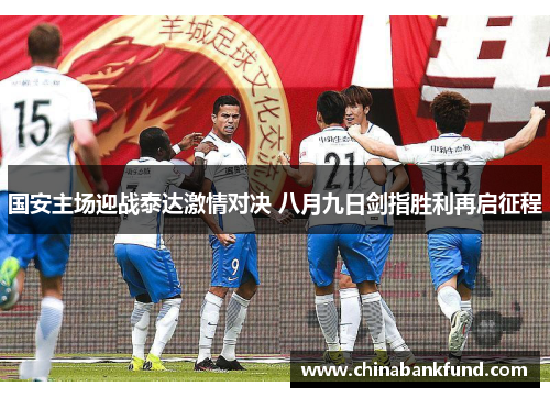 国安主场迎战泰达激情对决 八月九日剑指胜利再启征程