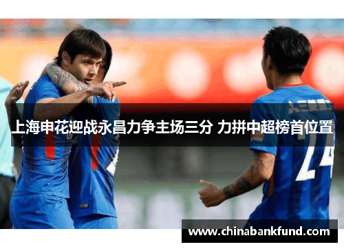 上海申花迎战永昌力争主场三分 力拼中超榜首位置