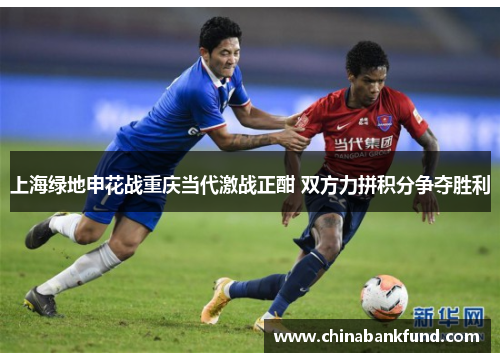 上海绿地申花战重庆当代激战正酣 双方力拼积分争夺胜利