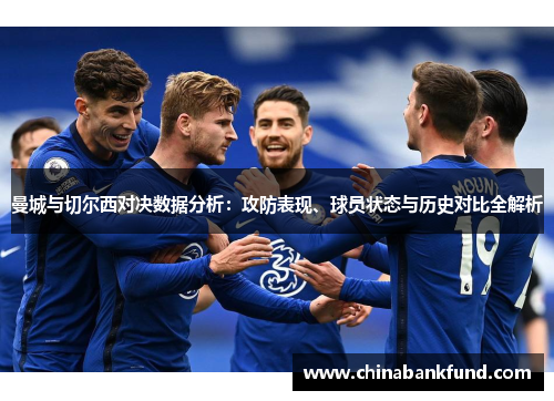 曼城与切尔西对决数据分析：攻防表现、球员状态与历史对比全解析