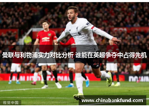 曼联与利物浦实力对比分析 谁能在英超争夺中占得先机