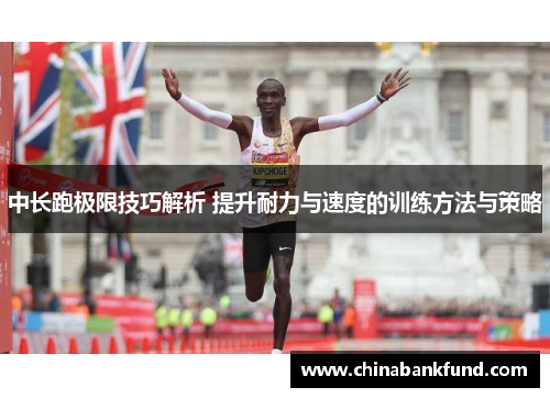 中长跑极限技巧解析 提升耐力与速度的训练方法与策略
