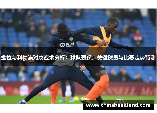 维拉与利物浦对决战术分析：球队表现、关键球员与比赛走势预测