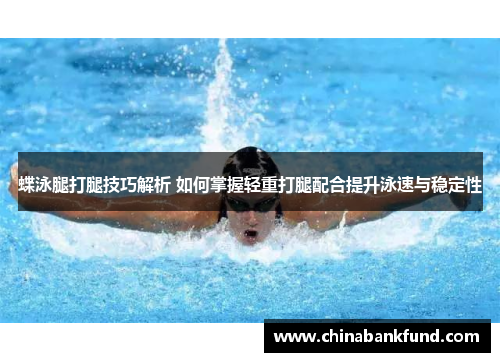 蝶泳腿打腿技巧解析 如何掌握轻重打腿配合提升泳速与稳定性