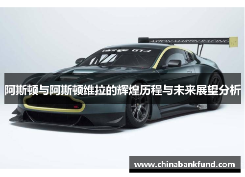 阿斯顿与阿斯顿维拉的辉煌历程与未来展望分析