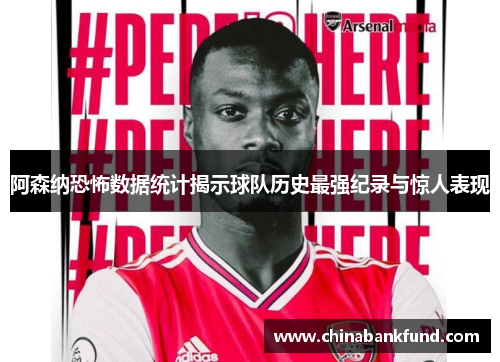 阿森纳恐怖数据统计揭示球队历史最强纪录与惊人表现