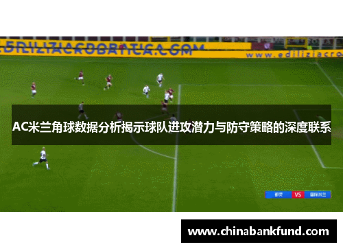 AC米兰角球数据分析揭示球队进攻潜力与防守策略的深度联系