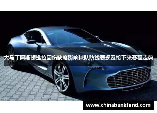 大马丁阿斯顿维拉因伤缺席影响球队防线表现及接下来赛程走势