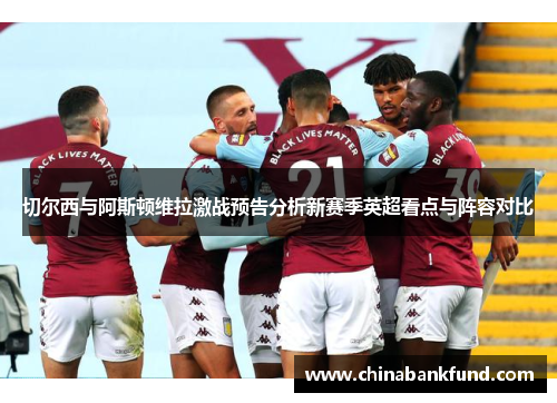 切尔西与阿斯顿维拉激战预告分析新赛季英超看点与阵容对比