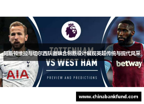 阿斯顿维拉与切尔西队徽融合创新设计展现英超传统与现代风采
